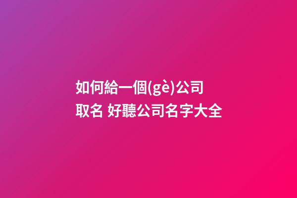 如何給一個(gè)公司取名 好聽公司名字大全-第1張-公司起名-玄機(jī)派